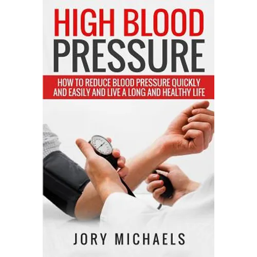 High Blood Pressure: How to reduce blood pressure quickly and easily, and live a long and healthy life - Paperback