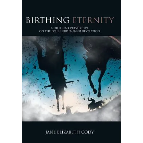Birthing Eternity: A Different Perspective on the Four Horsemen of Revelation - Hardcover
