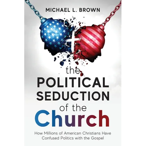 The Political Seduction of the Church: How Millions Of American Christians Have Confused Politics with the Gospel - Paperback