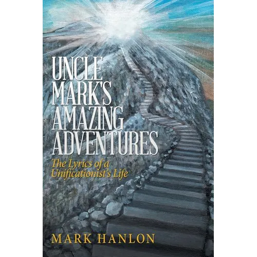 Uncle Mark's Amazing Adventures: The Lyrics of a Unificationist'S Life - Paperback