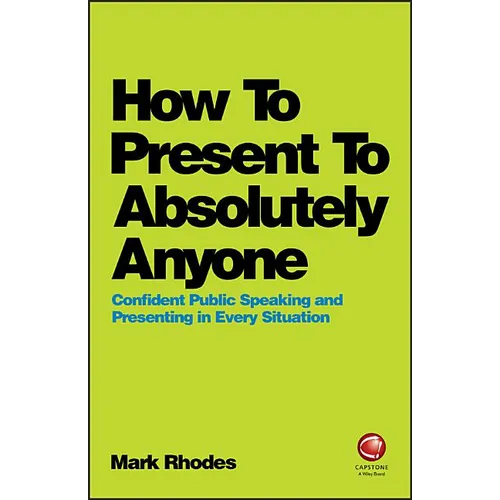 How to Present to Absolutely Anyone: Confident Public Speaking and Presenting in Every Situation - Paperback