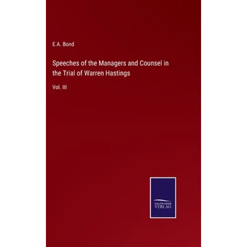 Speeches of the Managers and Counsel in the Trial of Warren Hastings: Vol. III - Hardcover