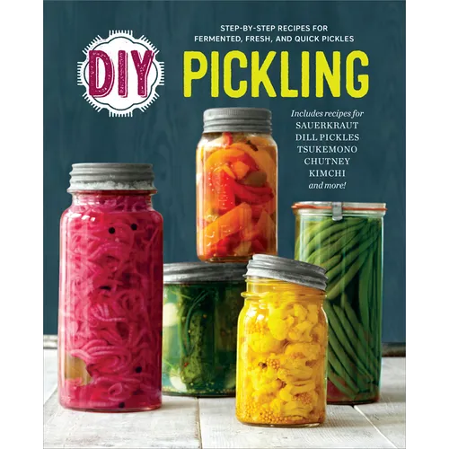 DIY Pickling: Step-By-Step Recipes for Fermented, Fresh, and Quick Pickles - Paperback