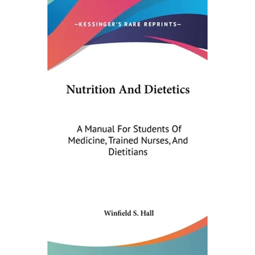 Nutrition And Dietetics: A Manual For Students Of Medicine, Trained Nurses, And Dietitians - Hardcover