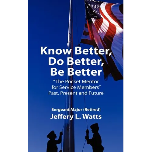 Know Better, Do Better, Be Better: A Personal Mentor for Sevice Members Past Present and Future - Paperback