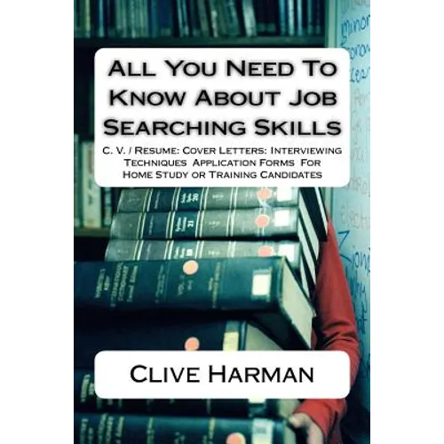 All You Need To Know About Job Searching Skills: C. V. / Resume: Cover Letters: Interviewing Techniques Application Forms For Home Study or Training C - Paperback