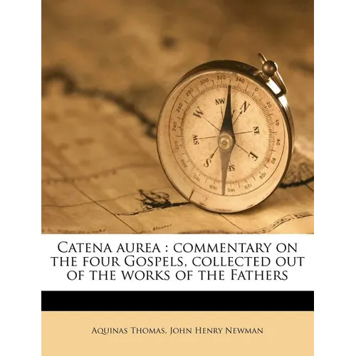 Catena Aurea: Commentary on the Four Gospels, Collected Out of the Works of the Fathers - Paperback