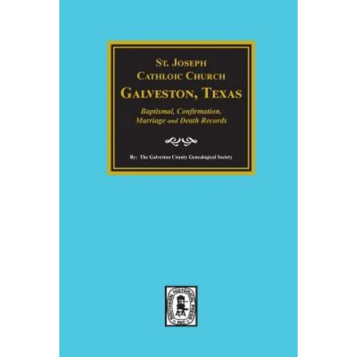St. Joseph Catholic Church, Galveston, Texas, Baptismal, Confirmation, Marriage and Death Records, 1860-1952 - Paperback