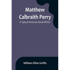 Matthew Calbraith Perry: A Typical American Naval Officer - Paperback