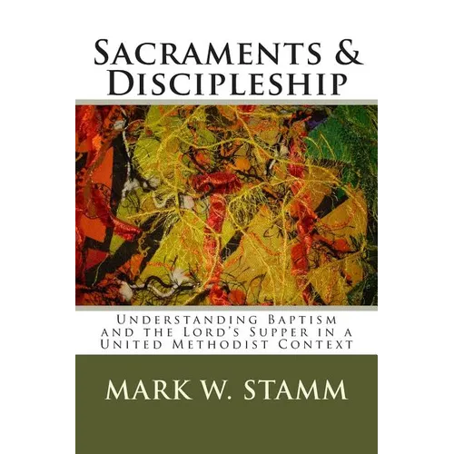 Sacraments & Discipleship: Understanding Baptism and the Lord's Supper in a United Methodist Context - Paperback