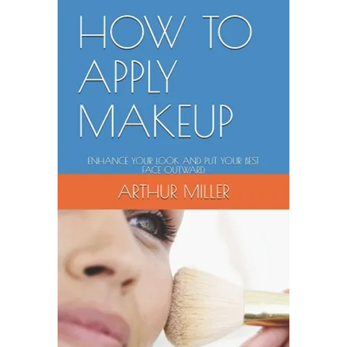 How to Apply Makeup: Enhance Your Look and Put Your Best Face Outward. - Paperback