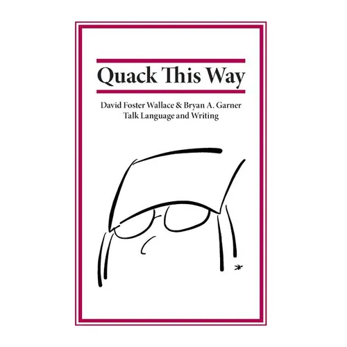 Quack This Way: David Foster Wallace & Bryan A. Garner Talk Language and Writing - Hardcover