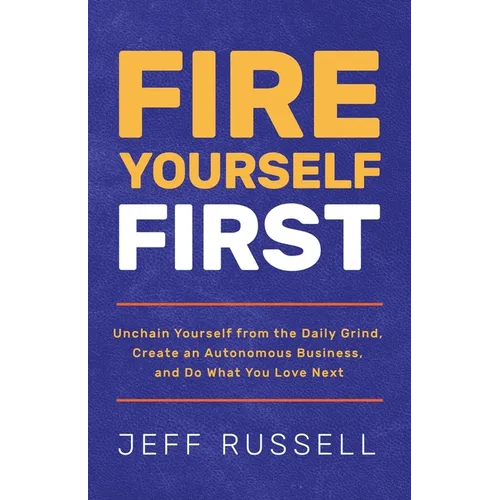 Fire Yourself First: Unchain Yourself from the Daily Grind, Create an Autonomous Business, and Do What You Love Next - Paperback