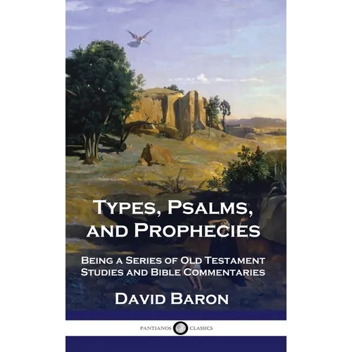 Types, Psalms, and Prophecies: Being a Series of Old Testament Studies and Bible Commentaries - Hardcover