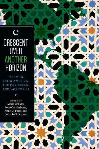 Crescent over Another Horizon: Islam in Latin America, the Caribbean, and Latino USA - Paperback