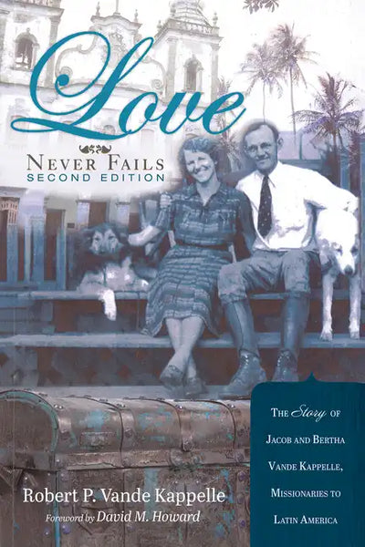 Love Never Fails, Second Edition: The Story of Jacob and Bertha Vande Kappelle: Missionaries to Latin America - Hardcover