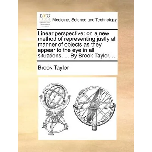 Linear Perspective: Or, a New Method of Representing Justly All Manner of Objects as They Appear to the Eye in All Situations. ... by Brook Taylor, .. - Paperback