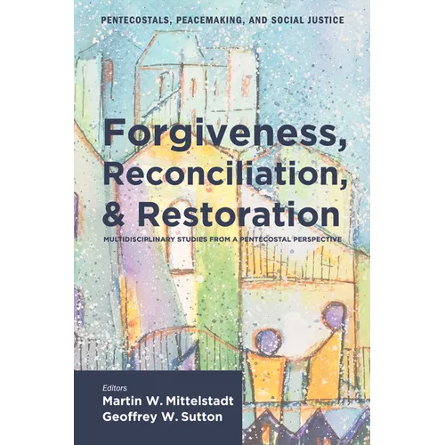 Forgiveness, Reconciliation, and Restoration: Multidisciplinary Studies from a Pentecostal Perspective - Hardcover