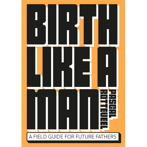 Birth Like a Man: A Field Guide for Future Fathers - Paperback