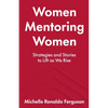 Women Mentoring Women: ​​Strategies and Stories to Lift As We Rise - Paperback