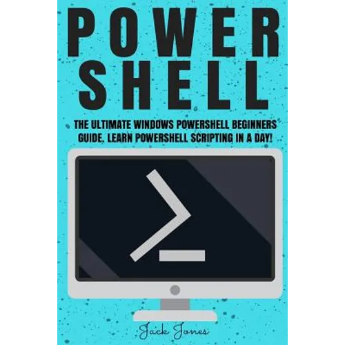 Powershell: The Ultimate Windows Powershell Beginners Guide. Learn Powershell Scripting In A Day! - Paperback