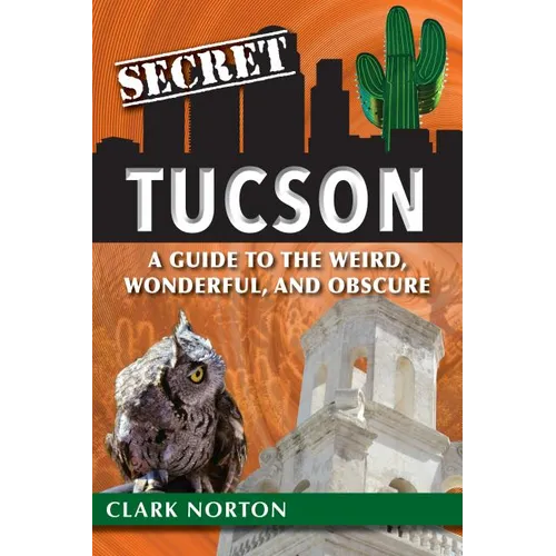 Secret Tucson: A Guide to the Weird, Wonderful, and Obscure - Paperback
