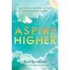 Aspire Higher: How to Find the Love, Positivity, and Purpose to Elevate Your Life and the World! - Hardcover