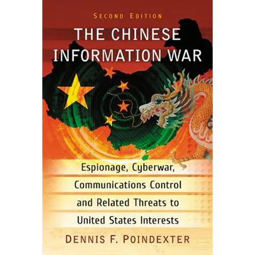 The Chinese Information War: Espionage, Cyberwar, Communications Control and Related Threats to United States Interests, 2d ed. - Paperback