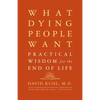 What Dying People Want: Practical Wisdom for the End of Life - Paperback