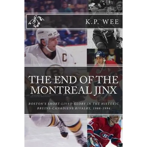 The End of the Montreal Jinx: Boston's Short-Lived Glory in the Historic Bruins-Canadiens Rivalry, 1988-1994 - Paperback