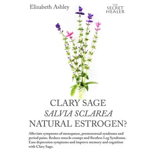 Clary Sage- Salvia sclarea; Natural Estrogen?: Alleviate Symptoms of Menopause, Premenstrual Syndrome and Period Pains. Reduce Muscle Cramps And Restl - Paperback