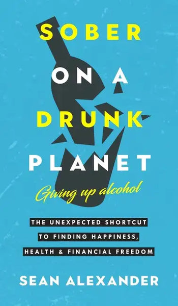 Sober On A Drunk Planet: The Unexpected Shortcut To Finding Happiness, Health And Financial Freedom - Hardcover