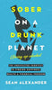 Sober On A Drunk Planet: The Unexpected Shortcut To Finding Happiness, Health And Financial Freedom - Hardcover