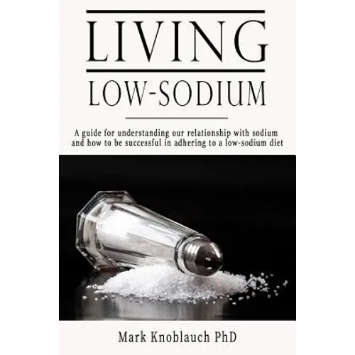 Living Low-Sodium: A guide for understanding our relationship with sodium and how to be successful in adhering to a low-sodium diet - Paperback