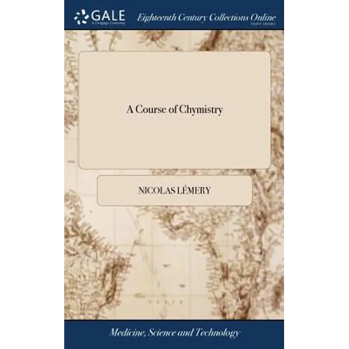 A Course of Chymistry: Containing an Easie Method of Preparing Those Chymical Medicines Which are Used in Physick. ... By Nicholas Lemery, .. - Hardcover