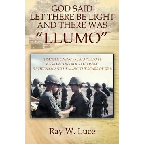 God Said Let There Be Light and There Was "Llumo": Transitioning from Apollo 11 Mission Control to Combat in Vietnam and Healing the Scars of War - Paperback