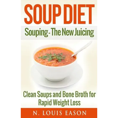 Soup Diet: Souping: The New Juicing - Clean Soups and Bone Broth for Rapid Weight Loss - Paperback