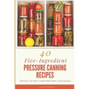 40 Five-Ingredient Pressure Canning Recipes: Preserve & Store Food With More Convenience - Paperback