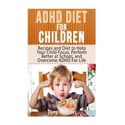 ADHD Diet For Children: Recipes and Diet to Help Your Child Focus, Perform Better at School, and Overcome ADHD For Life - Paperback