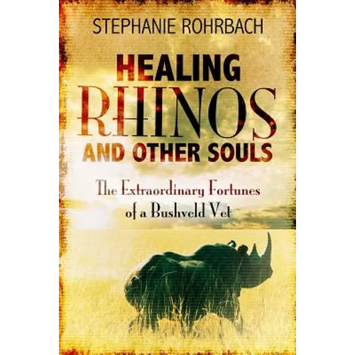 Healing Rhinos and Other Souls: The Extraordinary Fortunes of a Bushveld Vet - Paperback