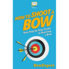 How To Shoot a Bow: Your Step-By-Step Guide To Shooting a Bow - Paperback