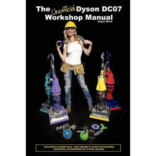 The Unofficial Dyson DC07 Workshop Manual: All you need to know to perform any DIY repair to your Dyson DC07 - Paperback