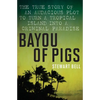 Bayou of Pigs: The True Story of an Audacious Plot to Turn a Tropical Island Into a Criminal Paradise - Paperback