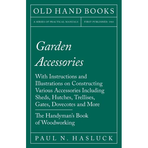 Garden Accessories: With Instructions and Illustrations on Constructing Various Accessories Including Sheds, Hutches, Trellises, Gates, Dovecotes and - Paperback