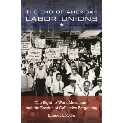 The End of American Labor Unions: The Right-to-Work Movement and the Erosion of Collective Bargaining - Hardcover