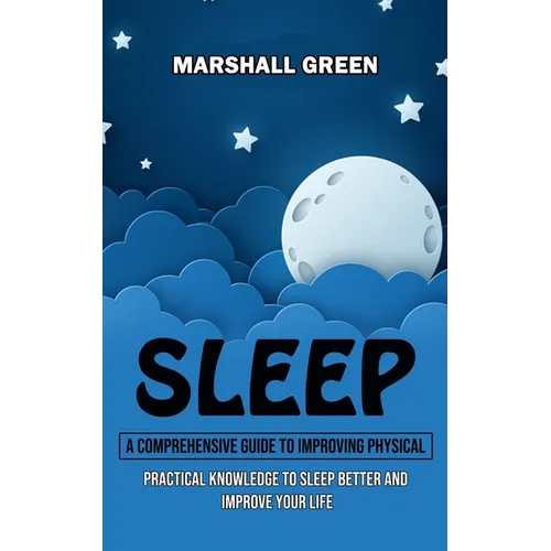 Sleep: A Comprehensive Guide to Improving Physical (Practical Knowledge to Sleep Better and Improve Your Life) - Paperback