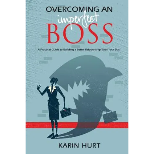 Overcoming an Imperfect Boss: A Practical Guide to Building a Better Relationship With Your Boss - Paperback
