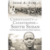 Christianity and Catastrophe in South Sudan: Civil War, Migration, and the Rise of Dinka Anglicanism - Hardcover
