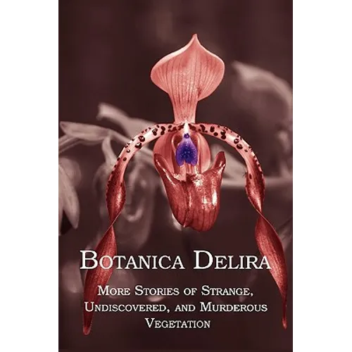 Botanica Delira: More Stories of Strange, Undiscovered, and Murderous Vegetation - Paperback