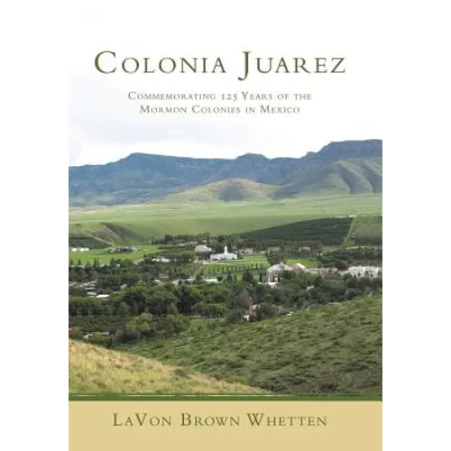 Colonia Juarez: Commemorating 125 Years of the Mormon Colonies in Mexico - Hardcover